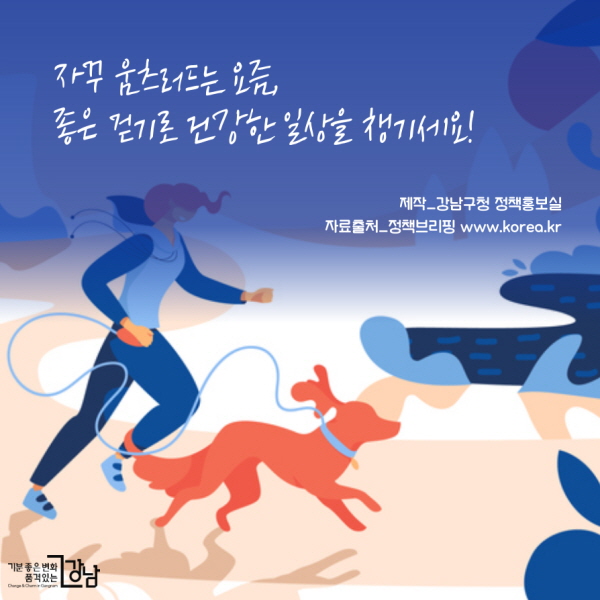 자꾸 움츠러드는 요즘, 좋은 걷기로 건강한 일상을 챙기세요!   제작_강남구청 정책홍보실  자료출처_정책브리핑 www.korea.kr