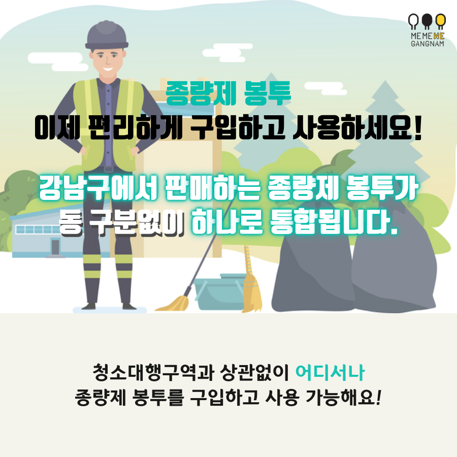 종량제 봉투 편리하게 구입하고 사용하세요!  2020년부터는 강남구에서 판매하는 종량제 봉투가 동 구분없이 하나로 통합됩니다  앞으로는 청소대행구역과 상관없이 어디서나 종량제 봉투를 구입하고 사용 가능해요!