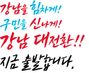 강남 대전환!! 강남을 힘차게! 구민을 신나게! 지금 출발합니다.