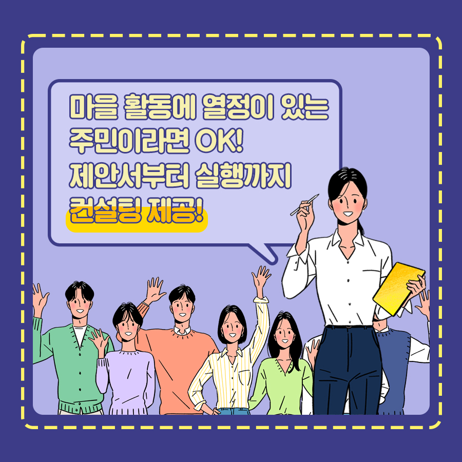 마을활동에 열정이 있는 주민 여러분의 참여를 기다리고 있습니다. 제안서부터 실행까지 구청과 마을활동가의 컨설팅이 이어지니 걱정말고 도전하세요!