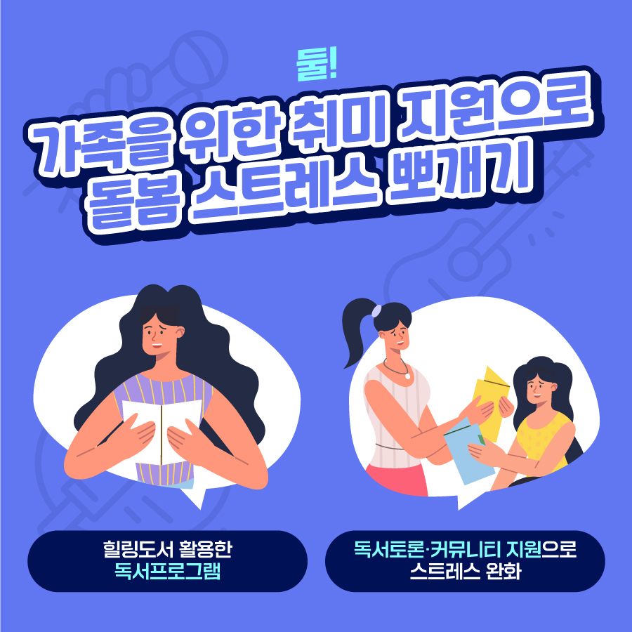 둘, 가족을 위한 취미 지원으로 돌봄 스트레스 뽀개기! 힐링도서를 활용한 독서프로그램을 제공하고 독서토론·커뮤니티를 지원해 스트레스를 완화합니다.