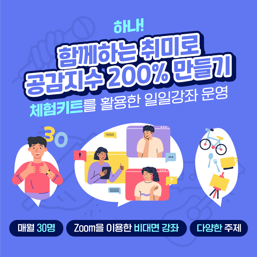 하나, 함께하는 취미로 공감지수 200% 만들기! Zoom과 체험키트를 활용해 다양한 주제로 비대면 강좌를 매월 30명에게 제공합니다.