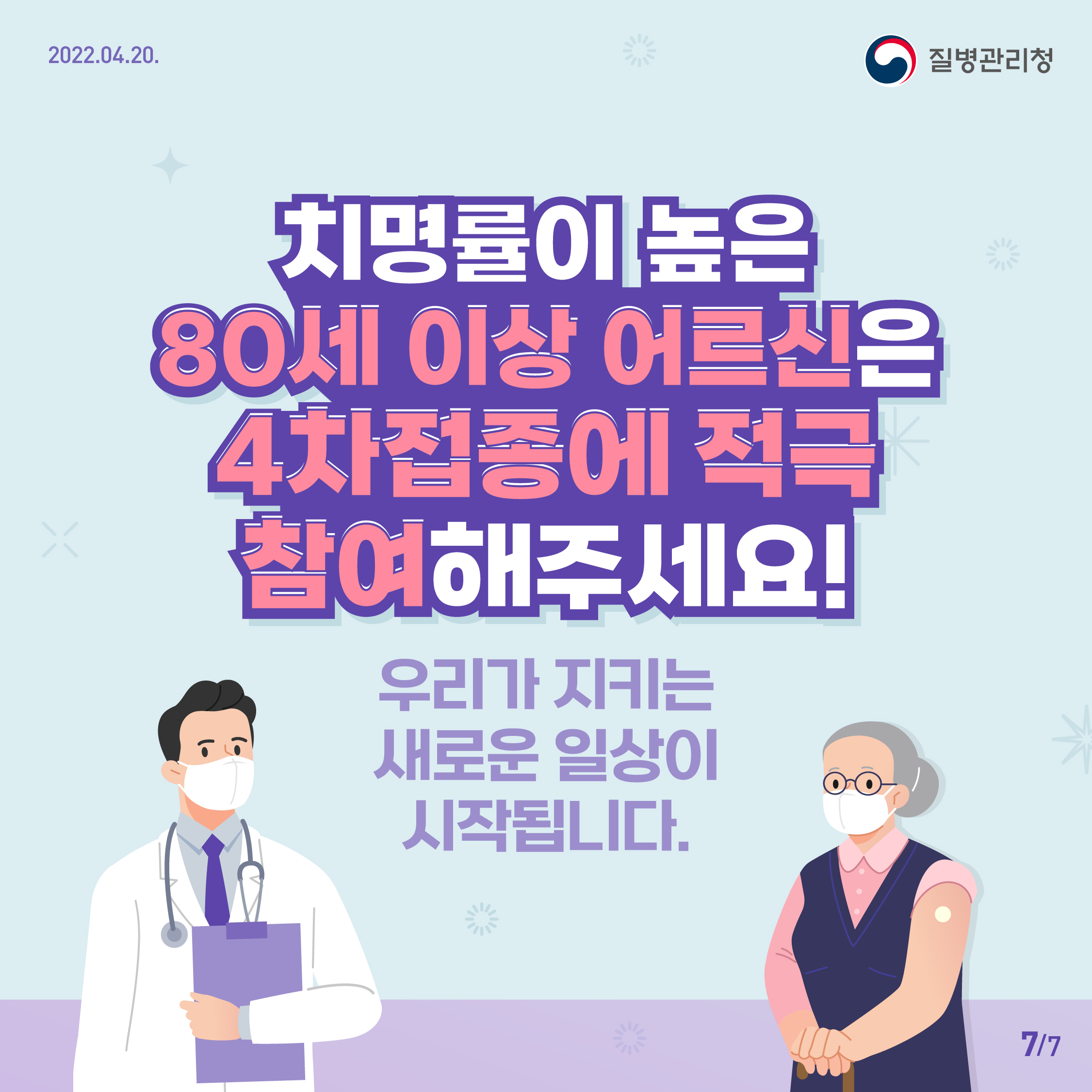 이제 우리가 지키는 새로운 일상이 시작됩니다. 치명률이 높은 80세 이상 어르신은 4차접종에 적극 참여해주세요!