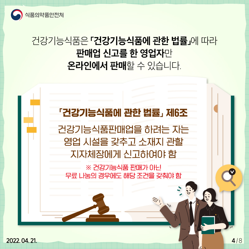 건강기능식품은 '건강기능식품에 관한 법률'에 따라 판매업 신고를 한 영업자만 온라인에서 판매할 수 있습니다. 건강기능식품에 관한 법률 제6조에는 '건강기능식품판매업을 하려는 자는 영업시설을 갖추고 소재지 관할 지자체장에게 신고해야 함' 이라고 기재돼 있습니다. 건강기능식품 판매가 아닌 무료나눔의 경우에도 해당 조건을 갖춰야 합니다.