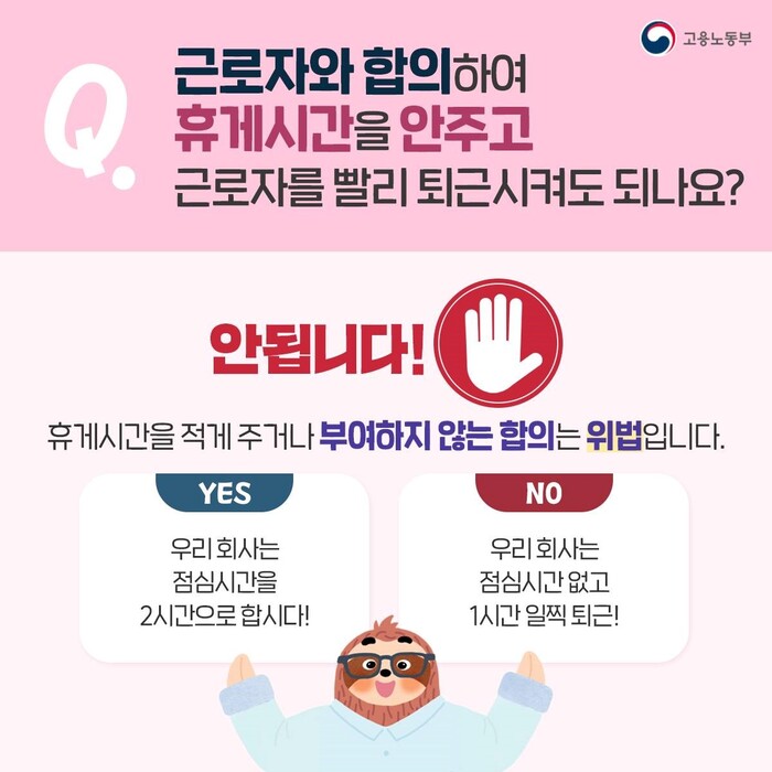 마지막으로 근로자와 합의해 휴게시간을 안 주고 근로자를 빨리 퇴근시키는 것은 어떨까요? 답은 '안 된다' 입니다. 휴게시간을 적게 주거나 아예 부여하지 않는 행위는 위법에 속합니다. 예를 들어 근로자와 합의해 점심시간을 2시간으로 정하는 것은 가능하지만 점심시간을 없애고 1시간 일찍 퇴근하는 것은 합의가 있더라도 위법입니다.