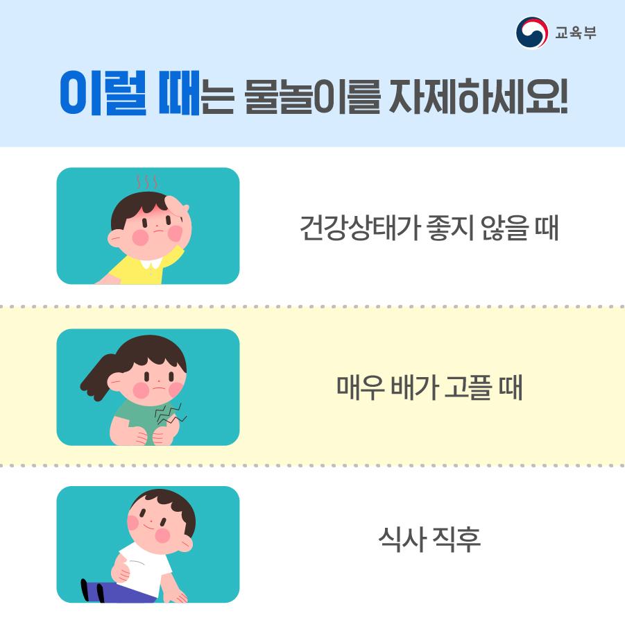 건강상태가 좋지 않을 때, 매우 배가 고플 때, 식사 직후에는 물놀이를 자제해 주세요.