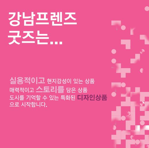 강남프랜즈 굿즈는 실용적이고 현지 감성이 있는 상품, 매력적이고 스토리를 담은 상품, 도시를 기억할 수 있는 특화된 디자인상품으로 시작합니다.