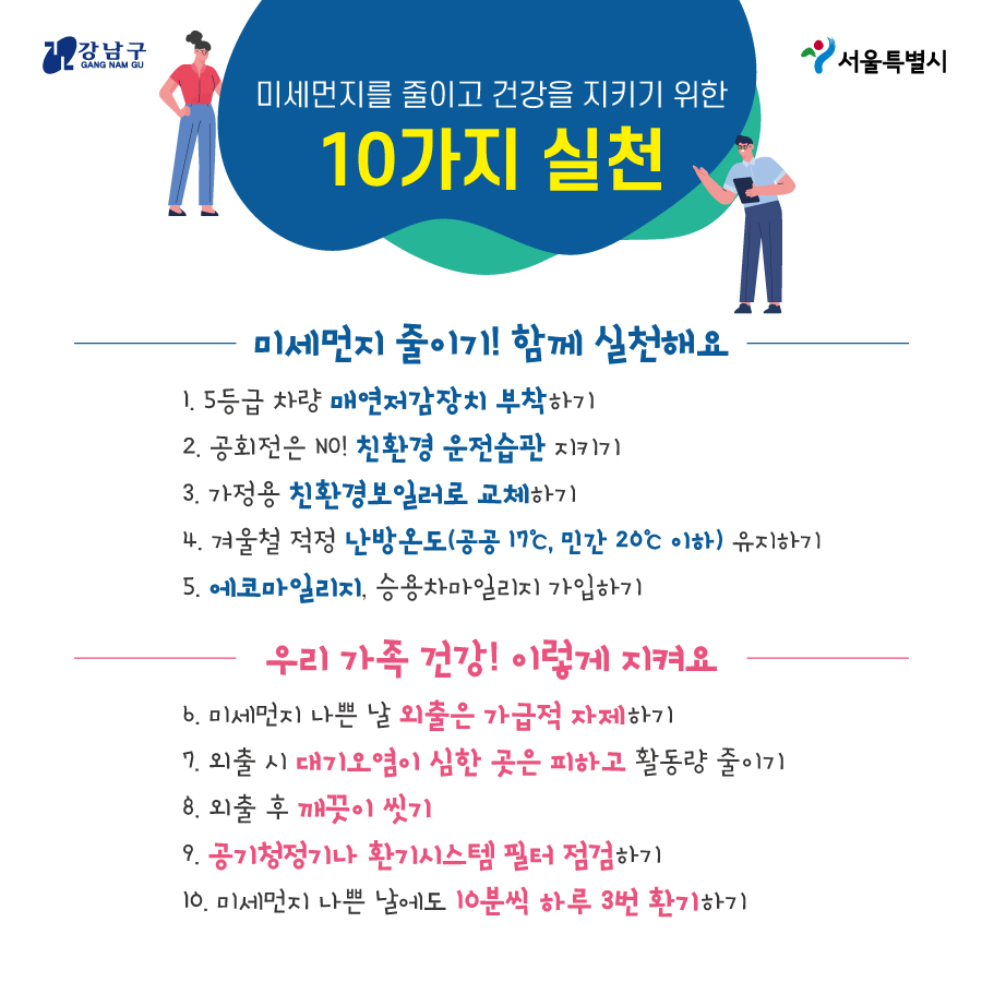 ⭐미세먼지를 줄이고 건강을 지키기 위한 10가지 실천⭐ <미세먼지 줄이기! 함께 실천해요> 1. 5등급 차량 매연저감장치 부착하기 2. 공회전은 No! 친환경 운전습관 지키기 3. 가정용 친환경보일러로 교체하기 