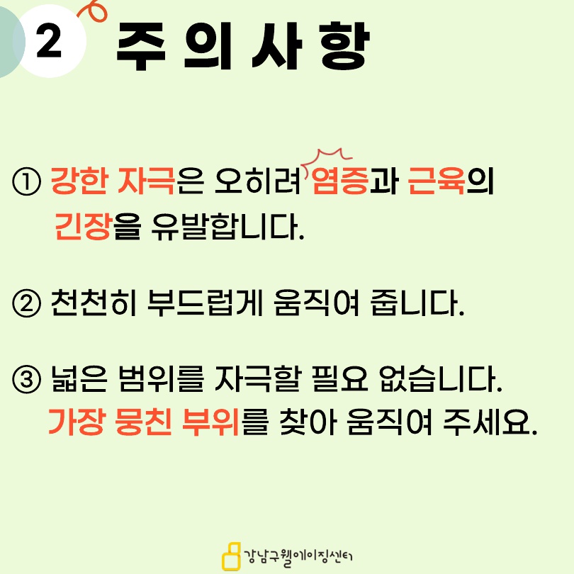 다음의 주의사항을 기억하세요. 첫째, 강한 자극은 오히려 염증과 근육의 긴장을 유발합니다. 천천히 부드럽게 움직여 줍니다. 그리고 넓은 범위를 자극할 필요 없습니다. 가장 뭉친 부위를 찾아 움직여 주세요.