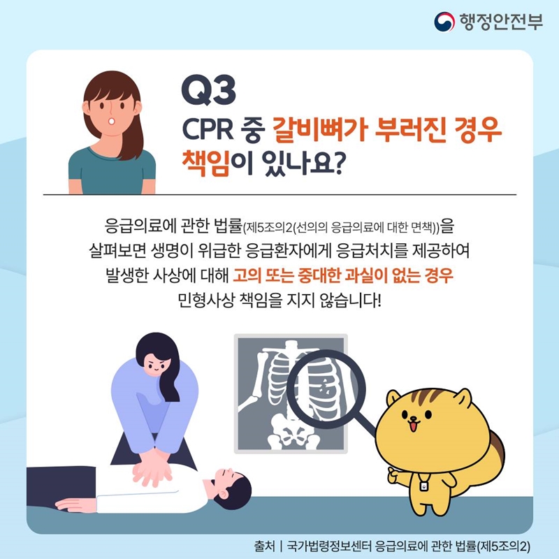 세번째 질문은 'CPR 중 갈비뼈가 부러진 경우 책임이 있나요?' 입니다. 응급의료에 관한 법률 제5조의2 '선의의 응급의료에 대한 면책'을 살펴보면 생명이 위급한 응급환자에게 응급처치를 제공해 발생한 사상에 대해 고의 또는 중대한 과실이 없는 경우 민형사상 책임을 지지 않습니다.