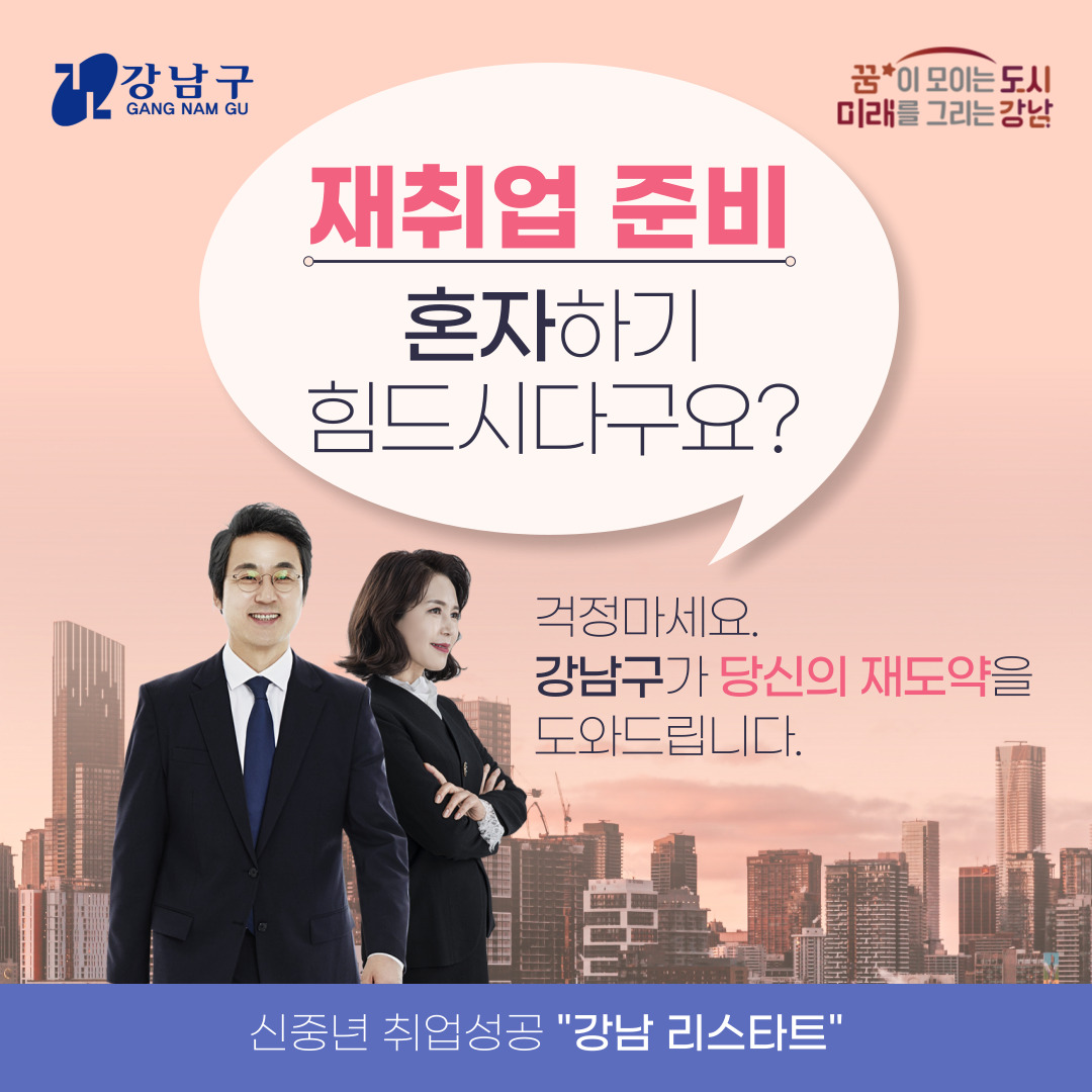 재취업 준비, 혼자하기 힘드시다구요? 걱정마세요, 강남구가 당신의 재도약을 도와드립니다. 신중년의 취업성공을 돕는 '강남리스타트'를 신청하세요.