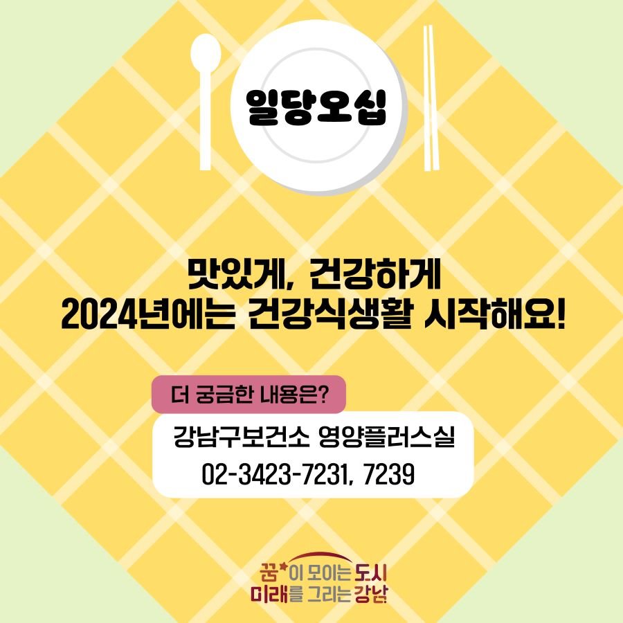 맛있게, 건강하게 2024년에는 건강식생활 시작해요! 더 궁금한 내용은 강남구보건소 영양플러스실 ☎02-3423-7231, 7239로 문의해 주세요.