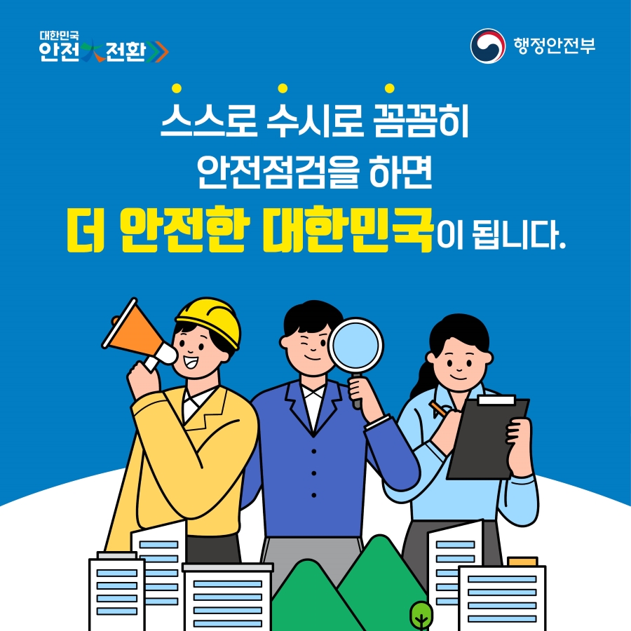 스스로 수시로 꼼꼼히 안전점검을 하면 더 안전한 대한민국이 됩니다.