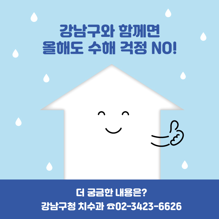 강남구와 함께면 올해도 수해걱정 No! 더 궁금한 내용은 강남구청 치수과 02-3423-6626로 문의해 주세요.