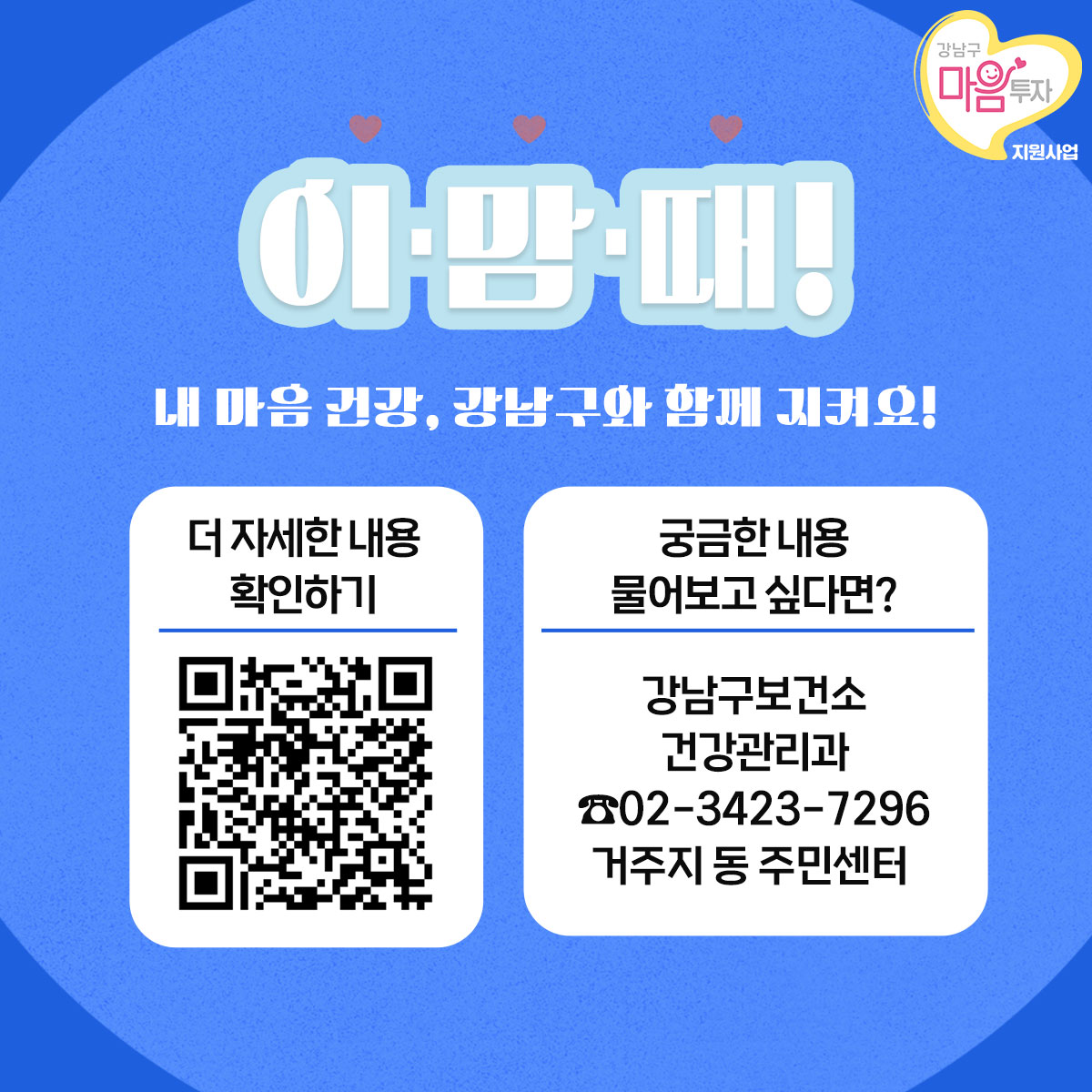 이맘때 내 마음 건강, 강남구와 함께 지켜요! 궁금한 내용 물어보고 싶다면 강남구보건소 건강관리과(☎02-3423-7296) 또는 거주지 동주민센터로 문의하면 됩니다.