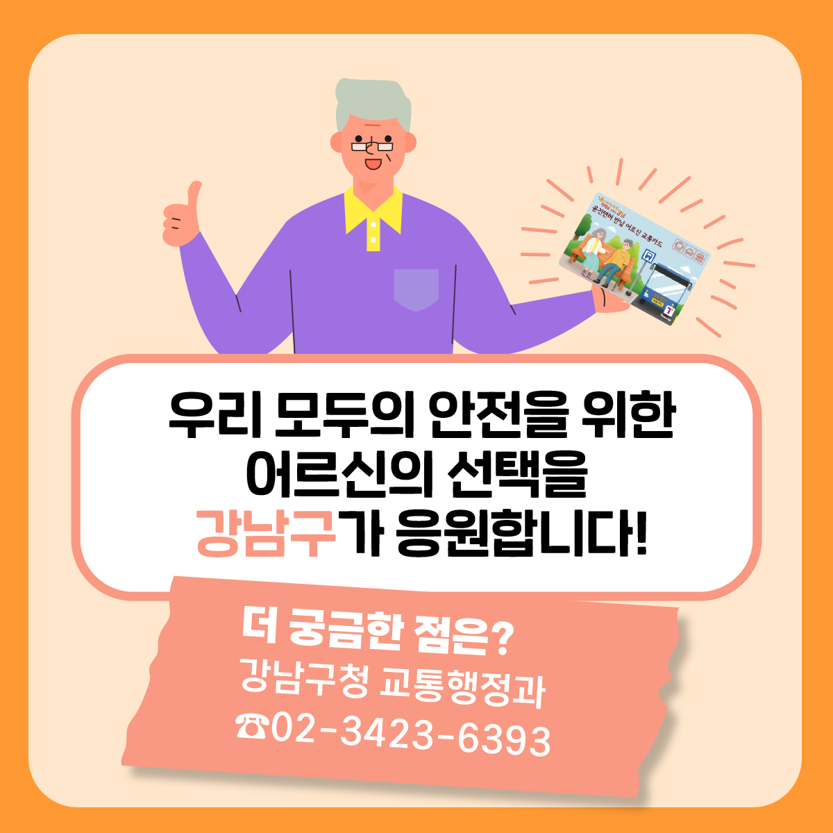 우리 모두의 안전을 위한 어르신의 선택을 강남구가 응원합니다! 더 궁금한 점은 강남구청 교통행정과 ☎02-3423-6393로 문의해 주세요.