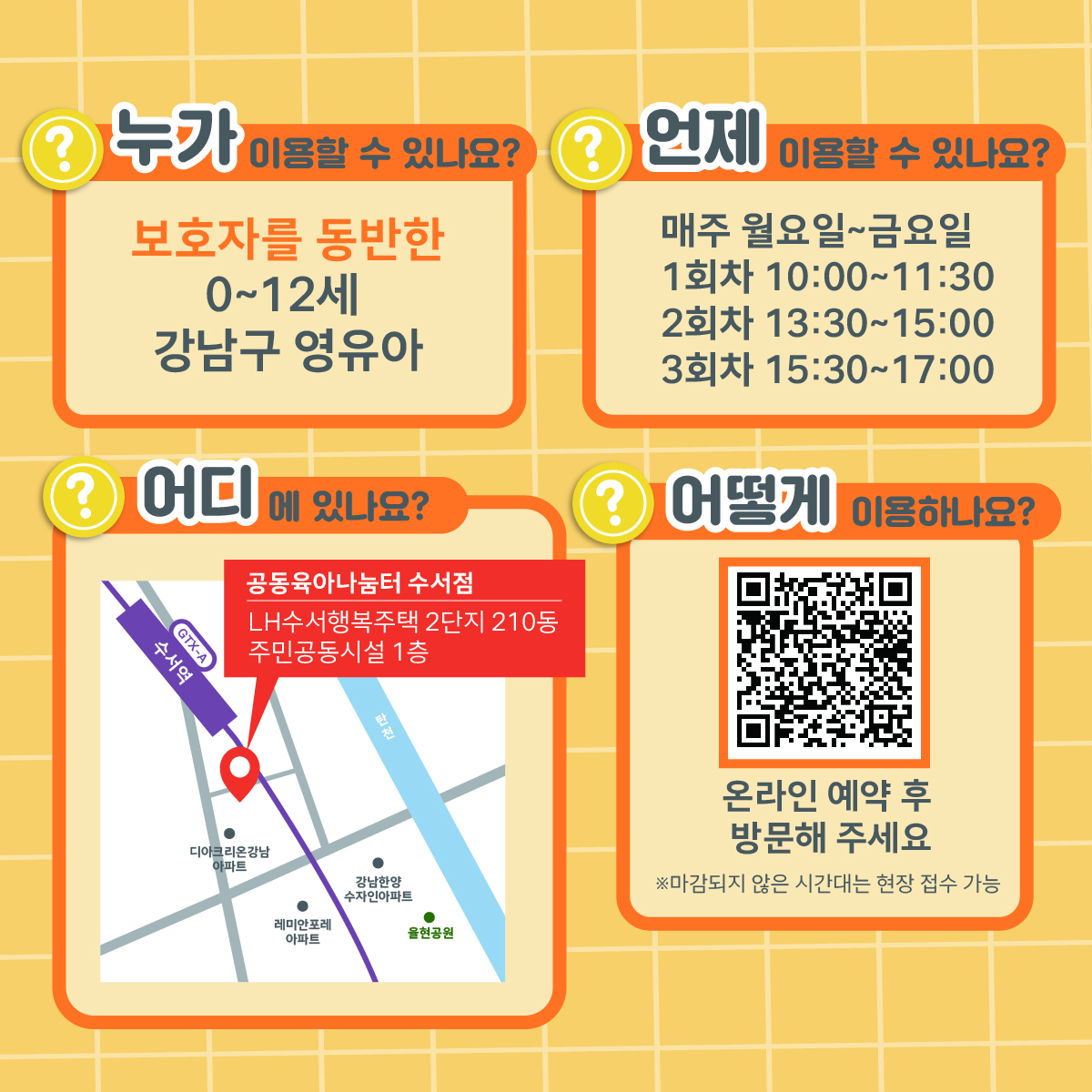 보호자를 동반한 0~12세 강남구 영유아는 매주 월요일부터 금요일 오전 10시부터 오후 5시까지 이용할 수 있습니다. 3회차로 나눠서 이용할 수 있으며 1회차는 오전 10시부터 11시 30분, 2회차는 오후 1시 30분부터 3시, 3회차는 오후 3시 30분부터 5시까지입니다. 위치는 LH수서행복주택 2단지 210동 주민공동시설 1층입니다. 온라인 예약 후 방문하면 되고, 마감되지 않은 시간대는 현장 접수도 가능합니다.