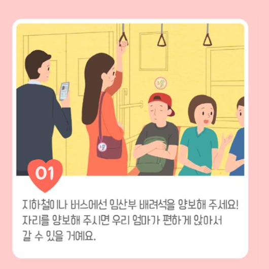 지하철이나 버스에선 임산부 배려석을 양보해 주세요. 자리를 양보해 주시면 우리 엄마가 편하게 앉아서 갈 수 있을 거예요.