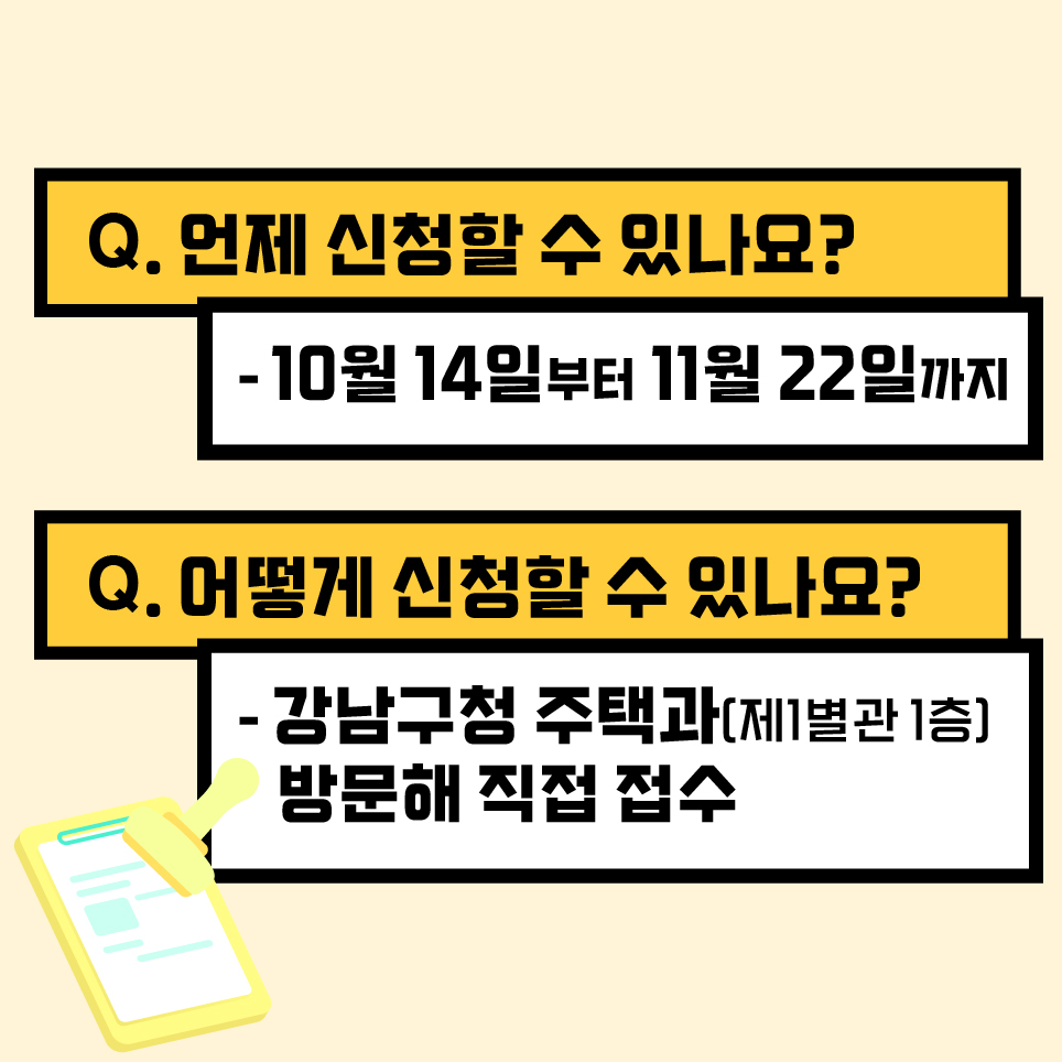 신청기간은 10월 14일부터 11월 22일까지입니다. 강남구청 제1별관 1층 주택과를 방문해 직접 접수해 주세요.