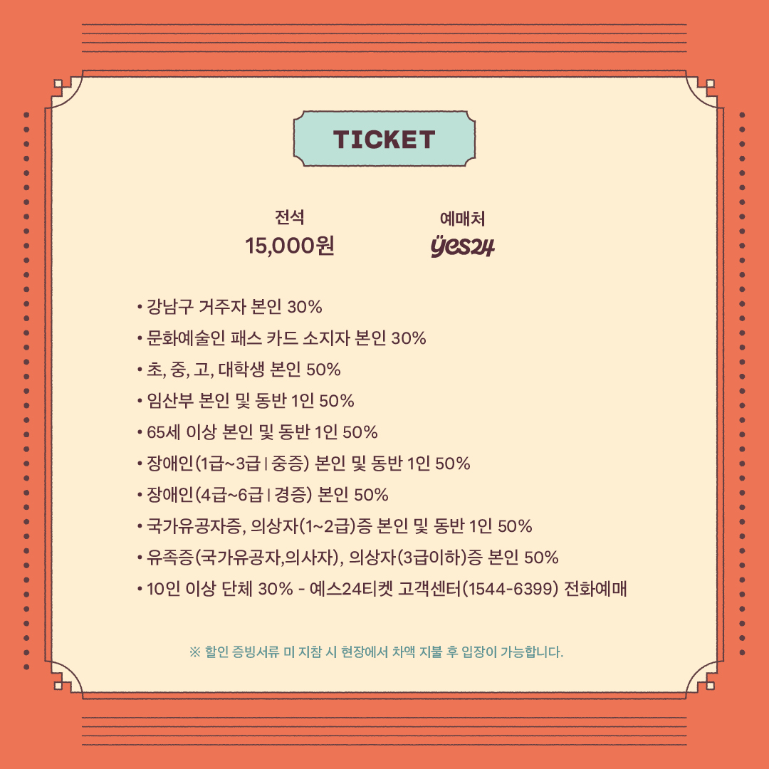 입장료는 15000원이며 예스24에서 예매할 수 있습니다. 할인대상 및 할인율은 표를 참고해 주세요. 할인 증빙서류 미 지참 시 현장에서 차액 지불 후 입장할 수 있습니다.