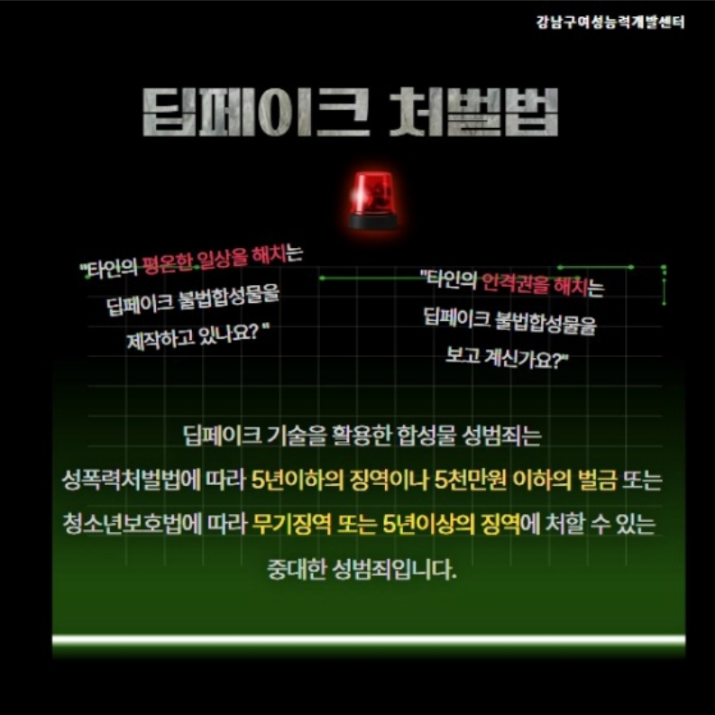 타인의 평온한 일상을 해치는 딥페이크 불법합성물을 제작하고 있나요? 타인의 인격권을 해치는 딥페이크 불법합성물을 보고 계신가요? 딥페이크 기술을 활용한 합성물 성범죄는 성폭력처벌법에 따라 5년 이하의 징역이나 5000만원 이하의 벌금 또는 청소년보호법에 따라 무기징역 또는 5년 이상의 징역에 처할 수 있는 중대한 성범죄입니다.