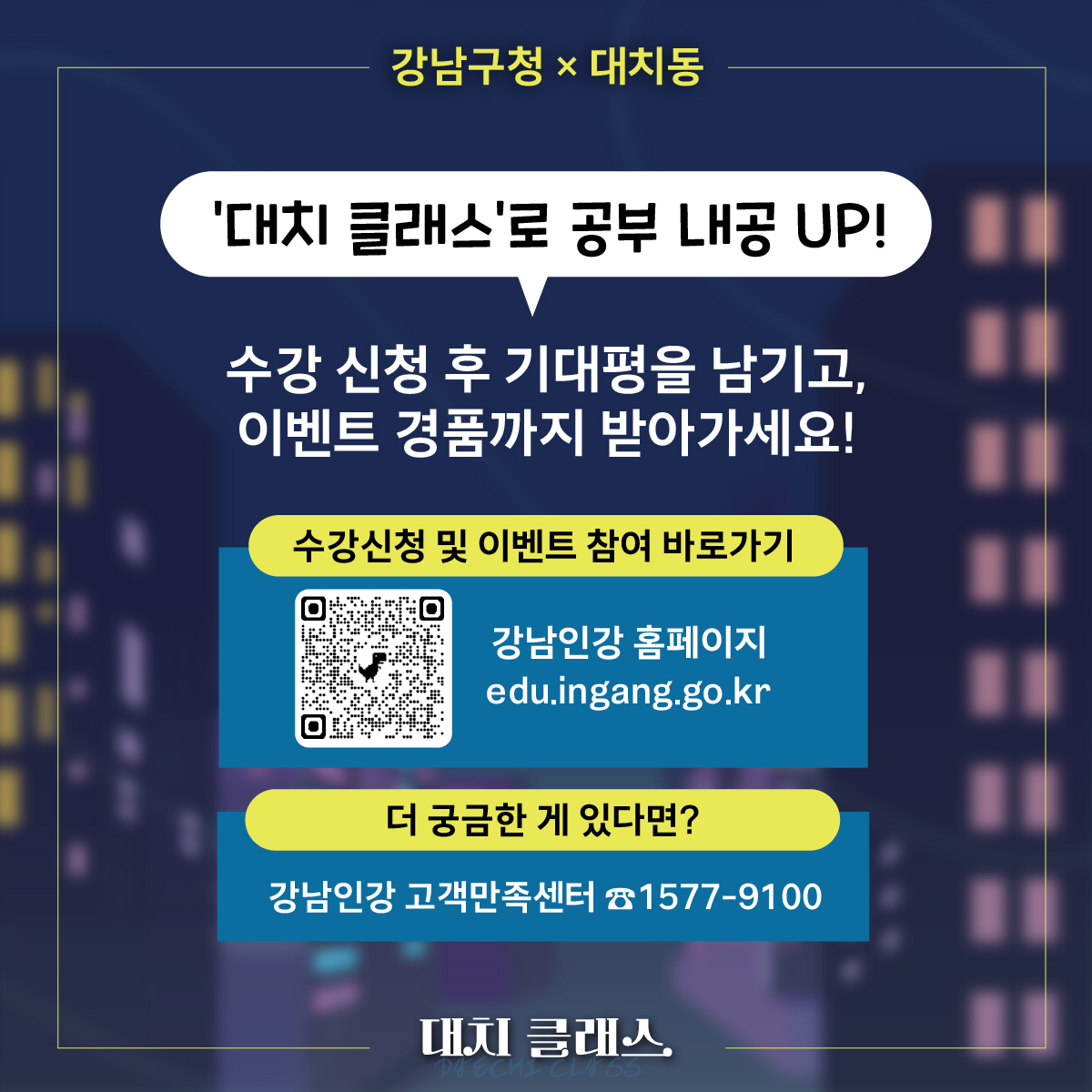 ‘대치 클래스’로 공부 내공 UP! 수강 신청 후 기대평을 남기고, 이벤트 경품까지 받아가세요! 이벤트 및 수강신청은 강남인강 홈페이지에서 가능합니다. 더 궁금한 내용은 강남인강 고객만족센터 ☎1577-9100로 문의해 주세요.