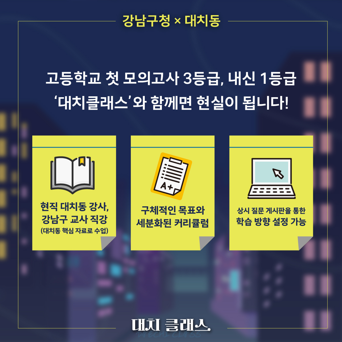 대치동 핵심 자료를 활용한 현직 대치동 강사, 강남구 교사의 직강, 구체적인 목표와 세분화된 커리큘럼, 상시 질문 게시판을 통한 학습방향 설정 가능까지! ‘대치클래스’와 함께면 고등학교 첫 모의고사 3등급, 내신 1등급이 현실이 됩니다.