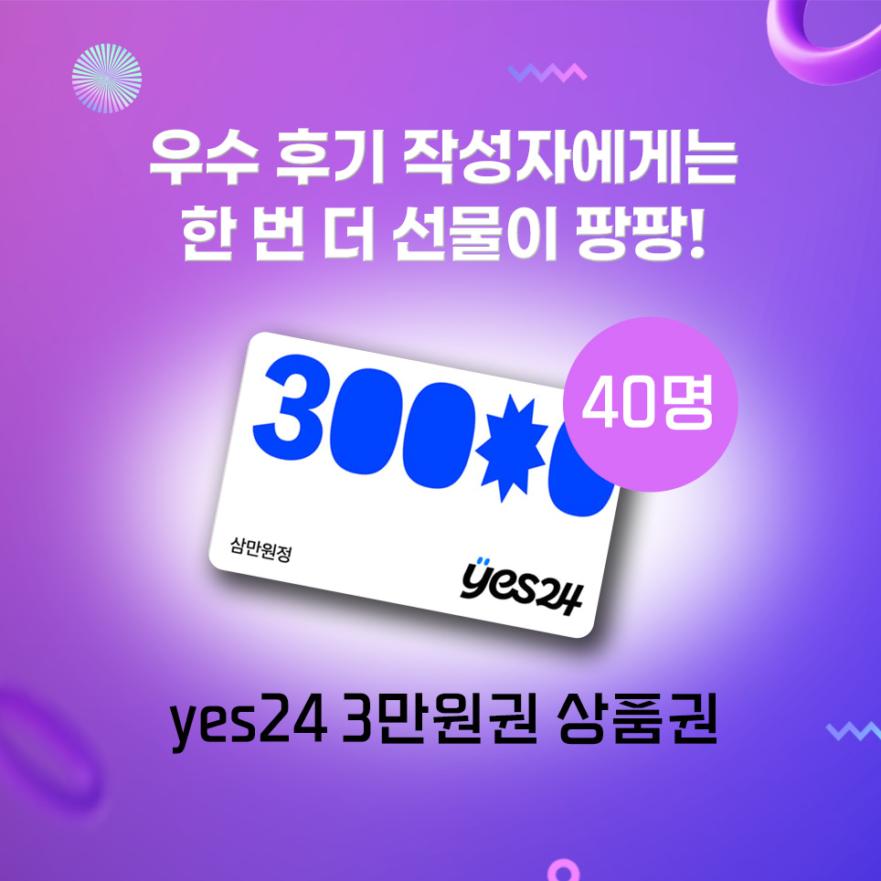 우수 후기 작성자 40명에게는 한번 더! 선물을 드립니다. 상품은 yes24 3만원권 상품권입니다.