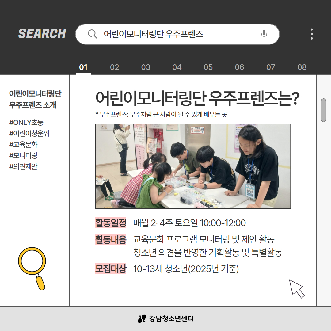 어린이모니터링단 우주프렌즈는? 우주처럼 큰 사람이 될 수 있게 배우는 곳이라는 뜻입니다. 매월 둘째, 넷째 주 토요일 오전 10시부터 오후 12시까지 활동합니다. 활동 내용은 교육문화 프로그램 모니터링 및 제안 활동, 청소년 의견을 반영한 기획활동 및 특별활동이며 10~13세 청소년이면 신청할 수 있습니다.