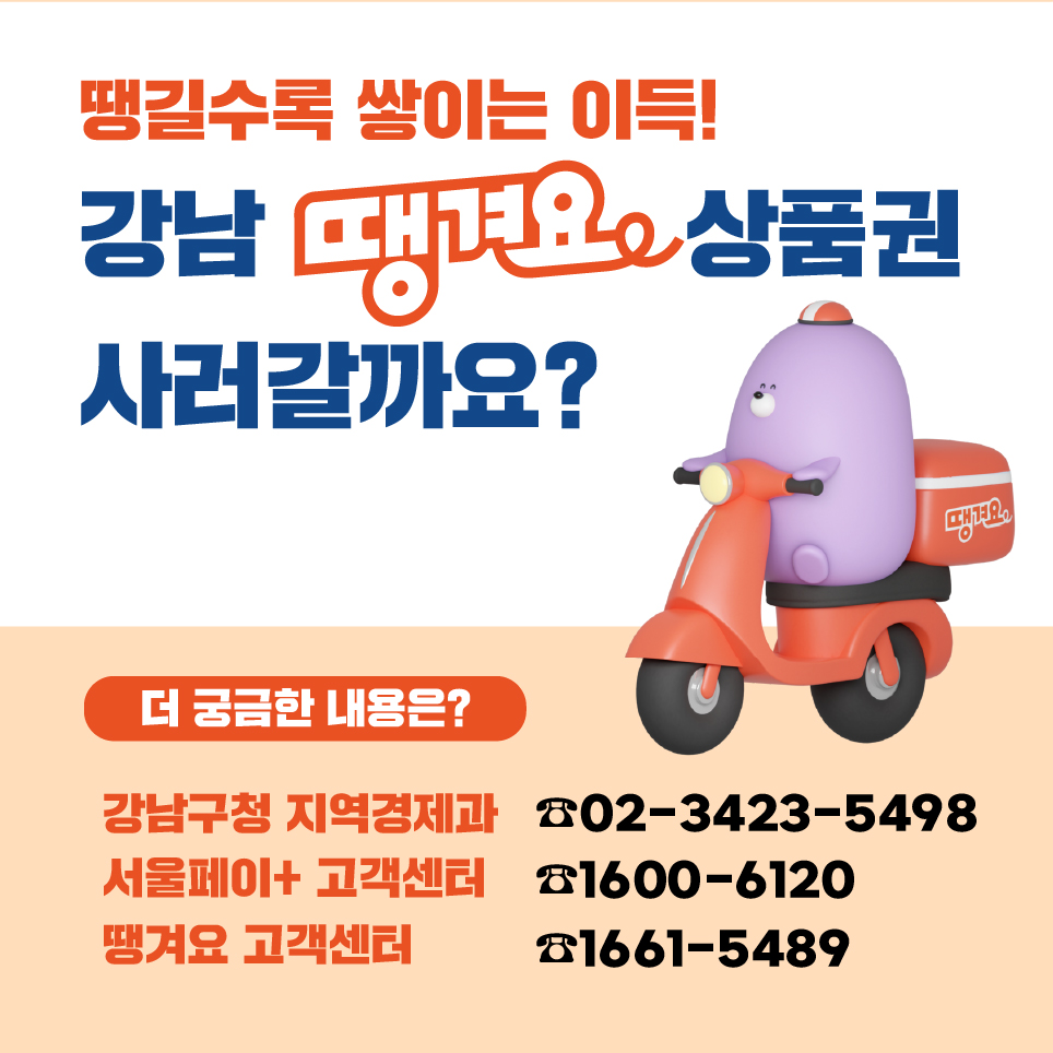 땡길 수록 쌓이는 이득! 강남땡겨요상품권 사러갈까요? 더 궁금한 내용은 강남구청 지역경제과(02-3423-5498), 서울페이+ 고객센터(1600-6120), 땡겨요 고객센터(1661-5489)로 문의해주세요.