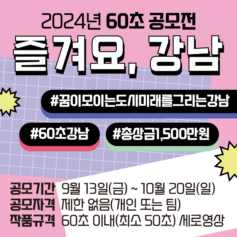 60초 영상 공모전 즐겨요, 강남#꿈이모이는도시미래를그리는강남#60초강남#총상금1,500만원 공모기간  : 9월 13일(금) ~ 10월 20일(일)공모자격  : 제한 없음(개인 또는 팀)작품규격  : 60초 이내(최소 50초) 세로영상 