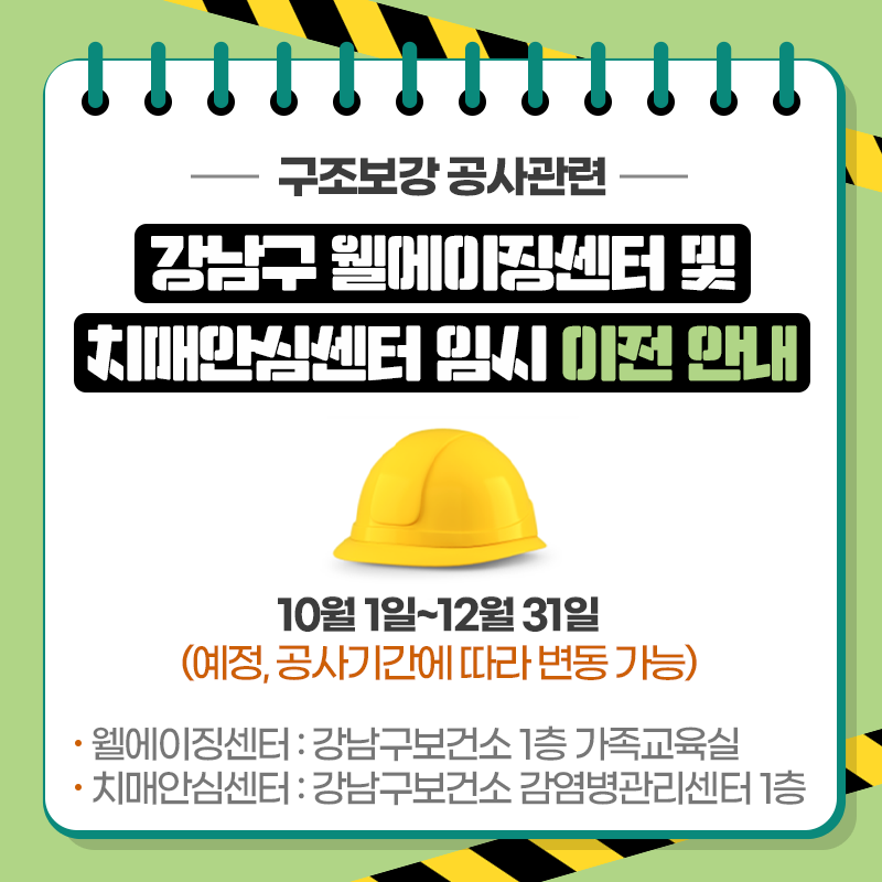 구조보강 공사관련강남구 웰에이징센터 및 치매안심센터 임시 이전 안내10월 1일~12월 31일 (예정, 공사기간에 따라 변동 가능)웰에이징센터 : 강남구보건소 1층 가족교육실치매안심센터 : 강남구보건소 감염병관리센터 1층