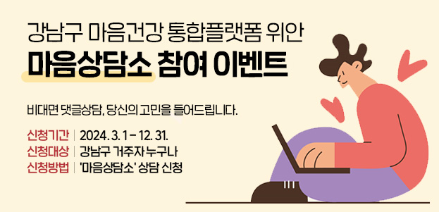 강남구 마음건강 통합플랫폼 위안 마음상담소 참여 이벤트비대면 댓글상담, 당신의 고민을 들어드립니다.신청기간 : 2024. 3. 1. - 12. 31.신청대상 : 강남구 거주자 누구나신청방법 : 마음상담소 상담 신청 