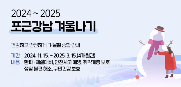 2024 ~ 2025 포근강남 겨울나기기간 : 2024. 11. 15. ~ 2025. 3. 15.(4개월간)내용 : 한파 · 제설대비, 안전사고 예방, 취약계층 보호 생활 불편 해소, 구민건강 보호 